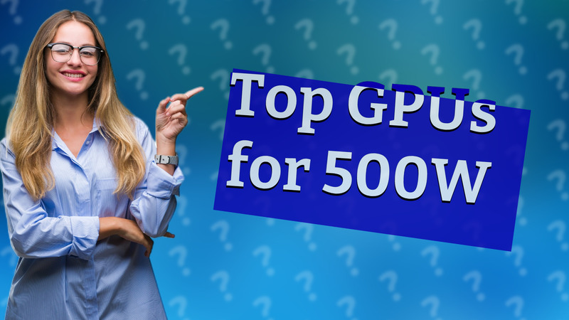 Top GPUs for 500W