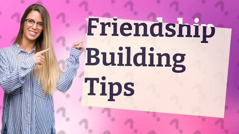 Friendship Building Tips