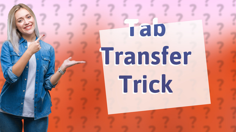 Tab Transfer Trick
