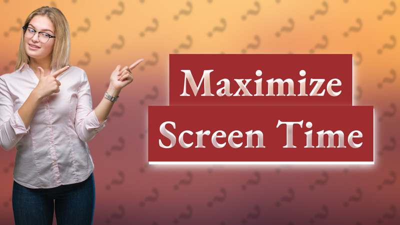 Maximize Screen Time