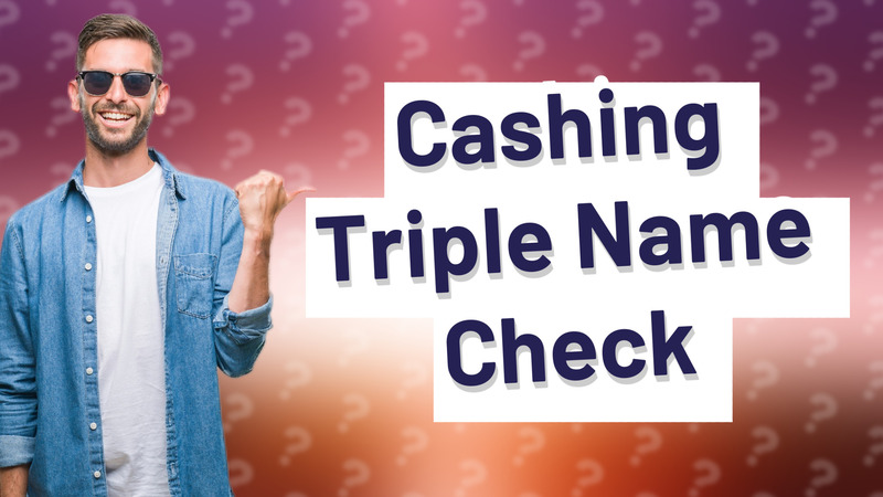Cashing Triple Name Check