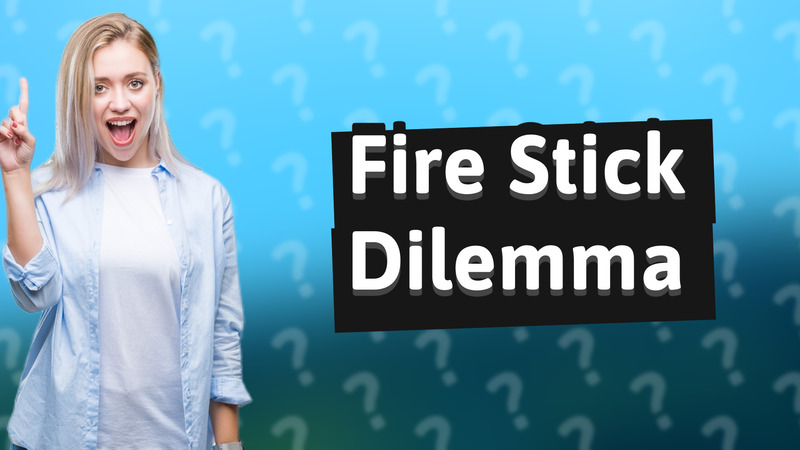 Fire Stick Dilemma