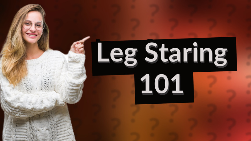 Leg Staring 101