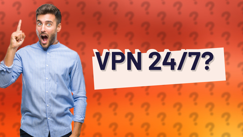 VPN 24/7?