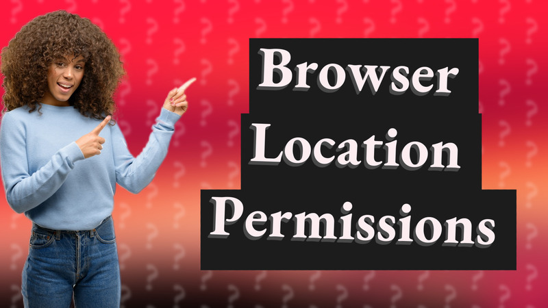 Browser Location Permissions