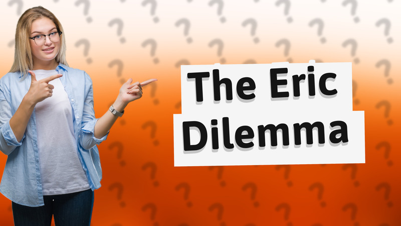 The Eric Dilemma
