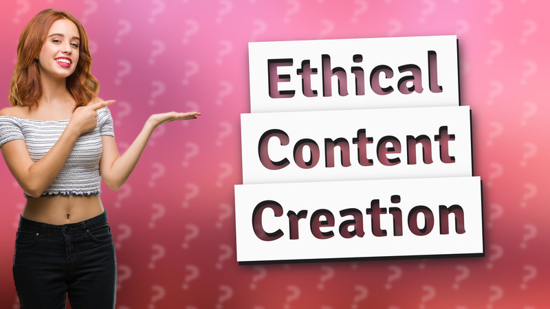 Ethical Content Creation
