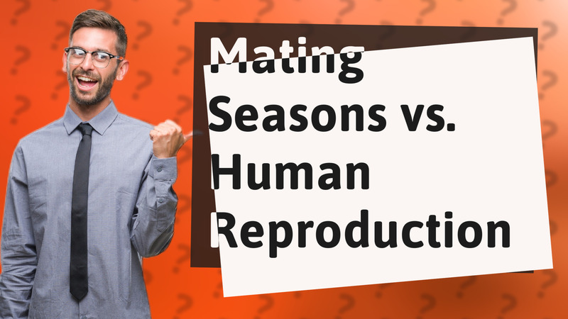 Mating Seasons vs. Human Reproduction