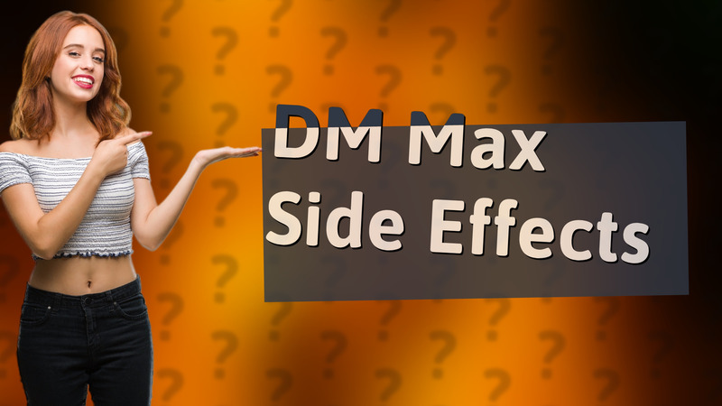 DM Max Side Effects