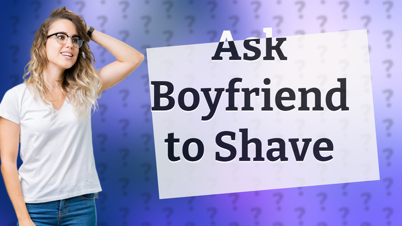 Ask Boyfriend to Shave