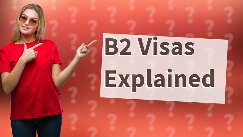 B2 Visas Explained