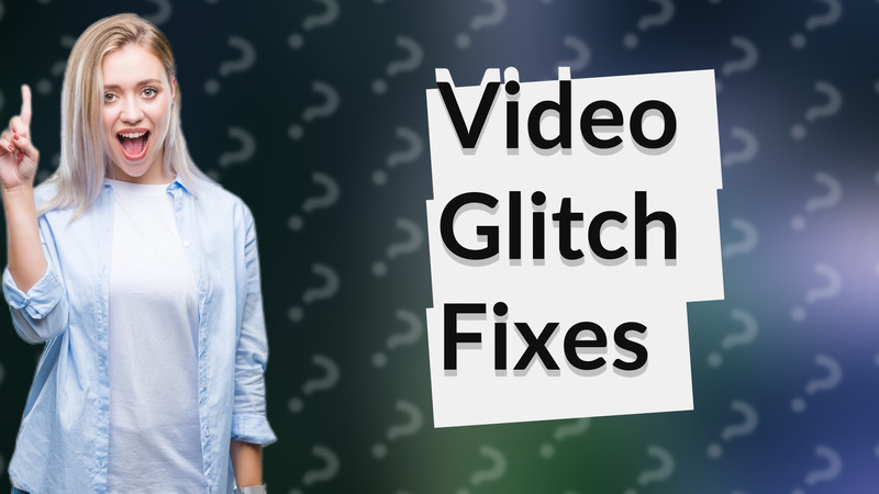 Video Glitch Fixes