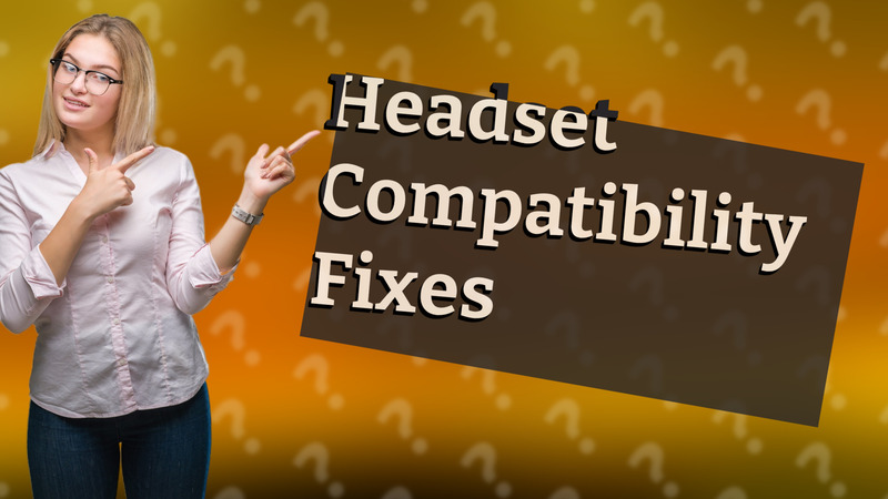 Headset Compatibility Fixes