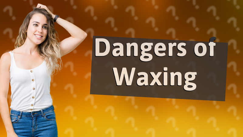 Dangers of Waxing