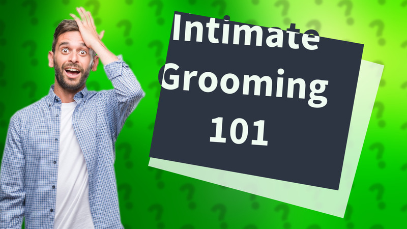 Intimate Grooming 101
