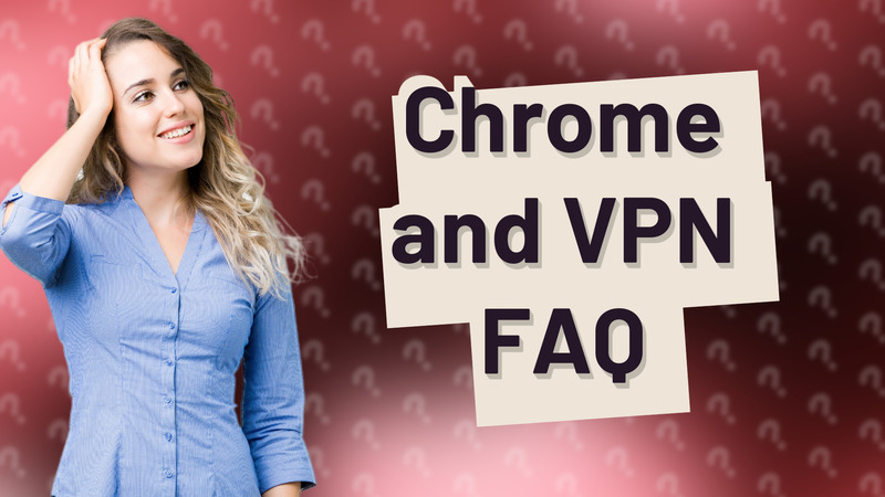Chrome and VPN FAQ