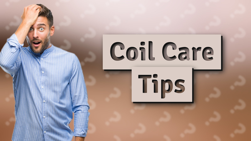 Coil Care Tips