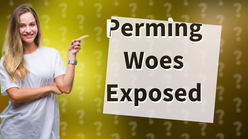 Perming Woes Exposed