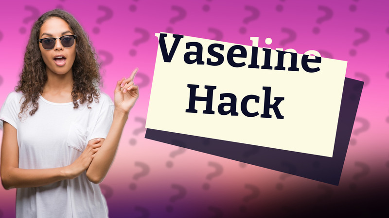 Vaseline Hack