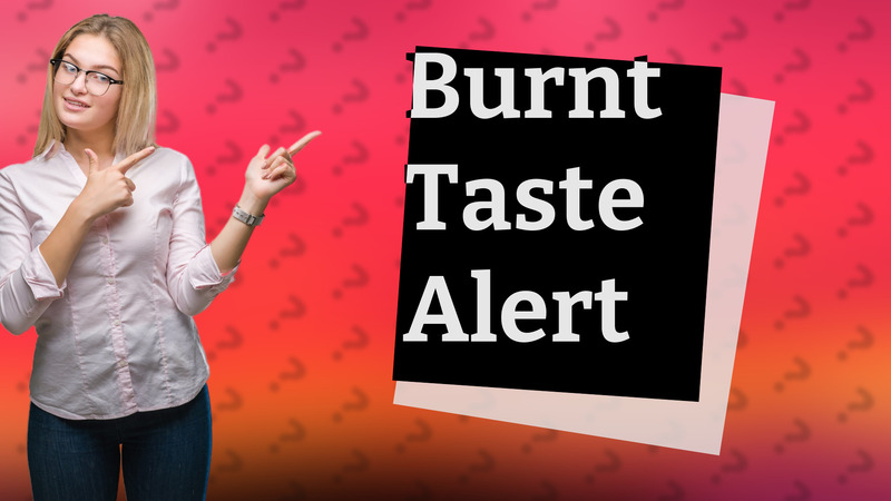 Burnt Taste Alert