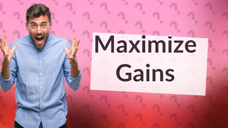 Maximize Gains