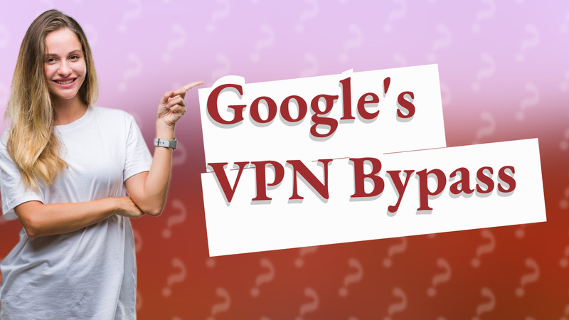 Google's VPN Bypass