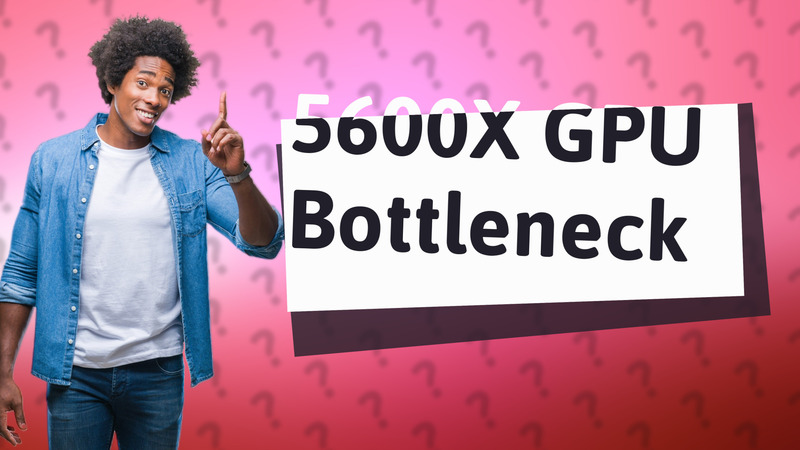 5600X GPU Bottleneck