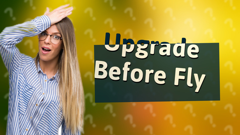 Upgrade Before Fly