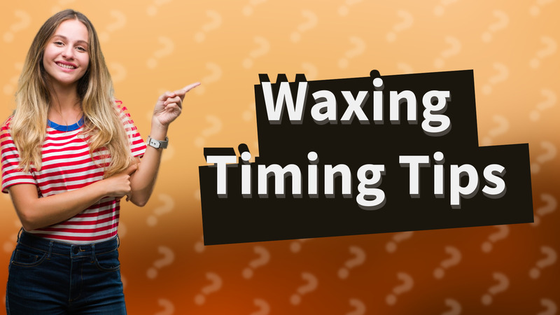 Waxing Timing Tips