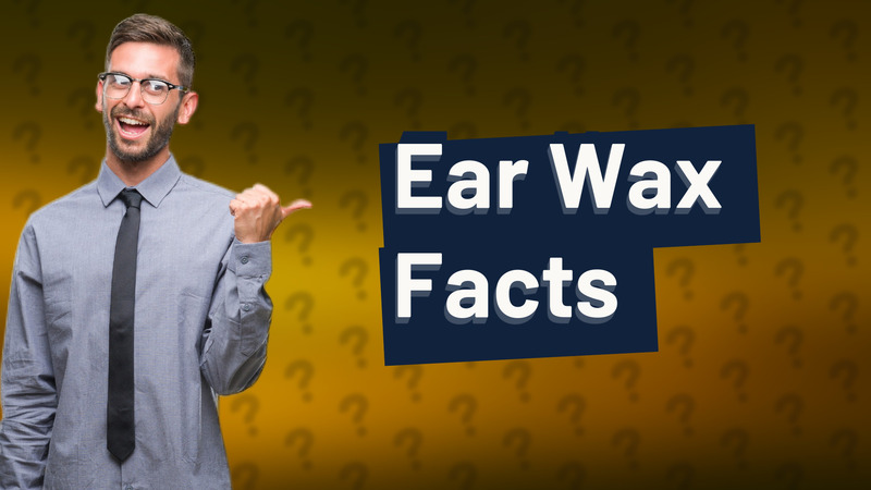 Ear Wax Facts