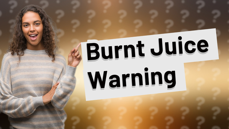 Burnt Juice Warning