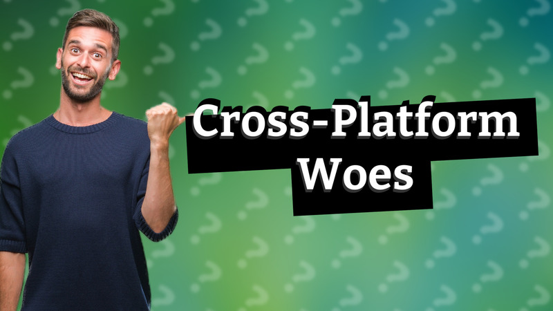 Cross-Platform Woes