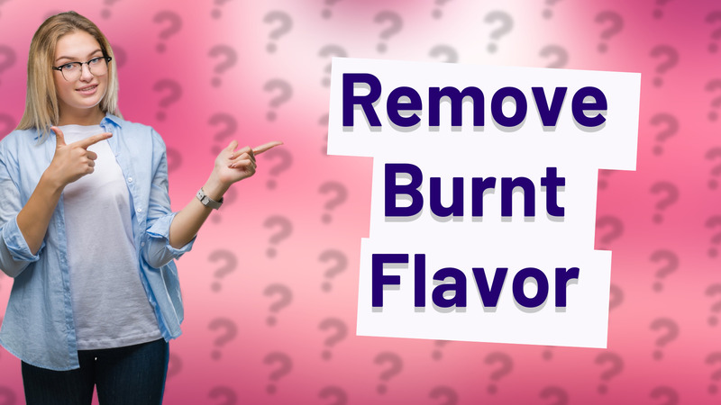 Remove Burnt Flavor