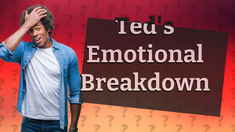 Ted's Emotional Breakdown