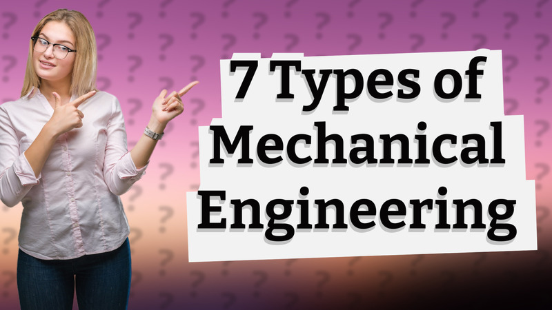 7 Types of Mechanical Engineering