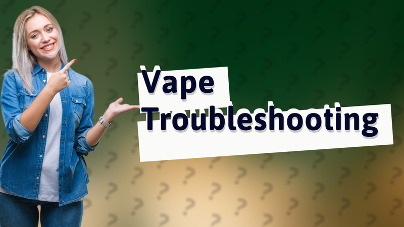Vape Troubleshooting