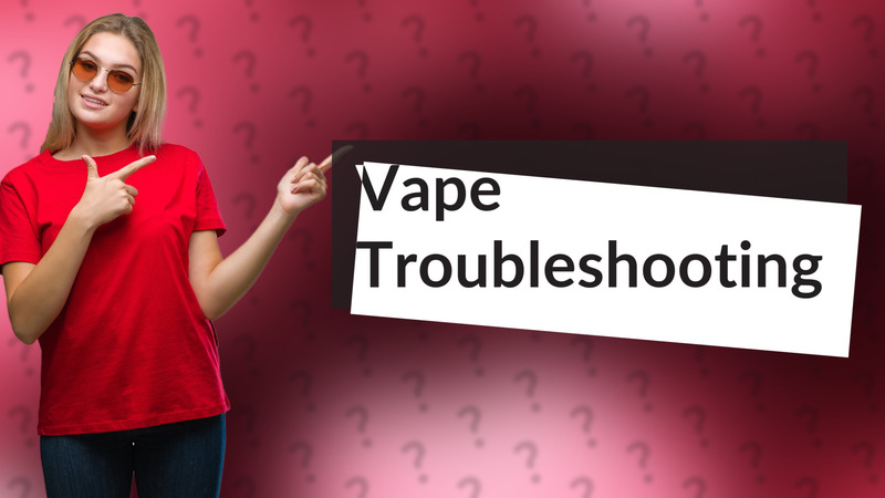 Vape Troubleshooting