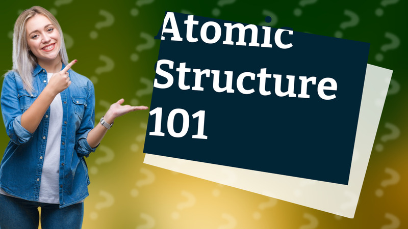 Atomic Structure 101