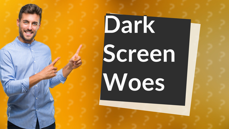 Dark Screen Woes
