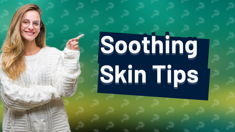 Soothing Skin Tips
