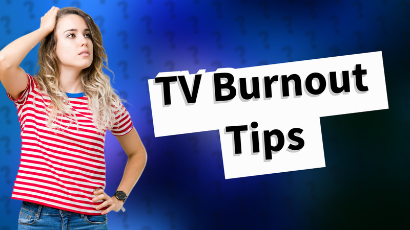TV Burnout Tips