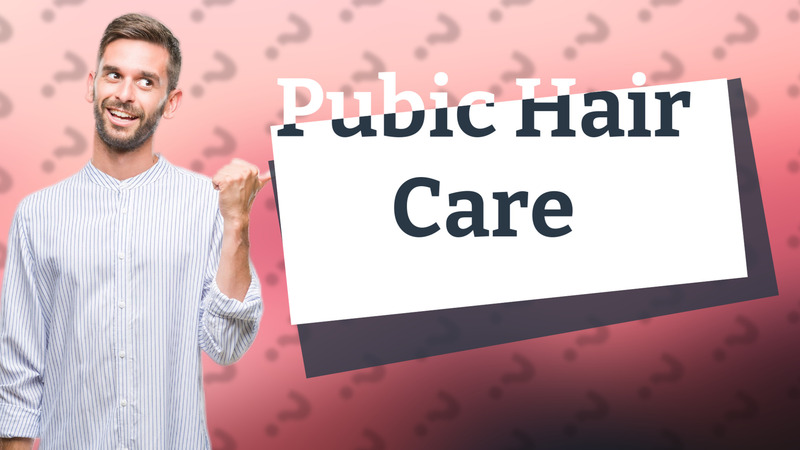 Pubic Hair Care