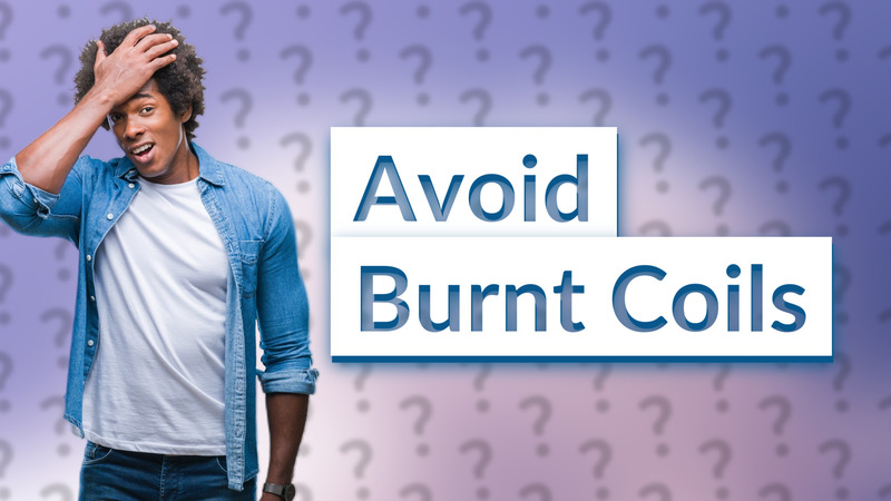 Avoid Burnt Coils