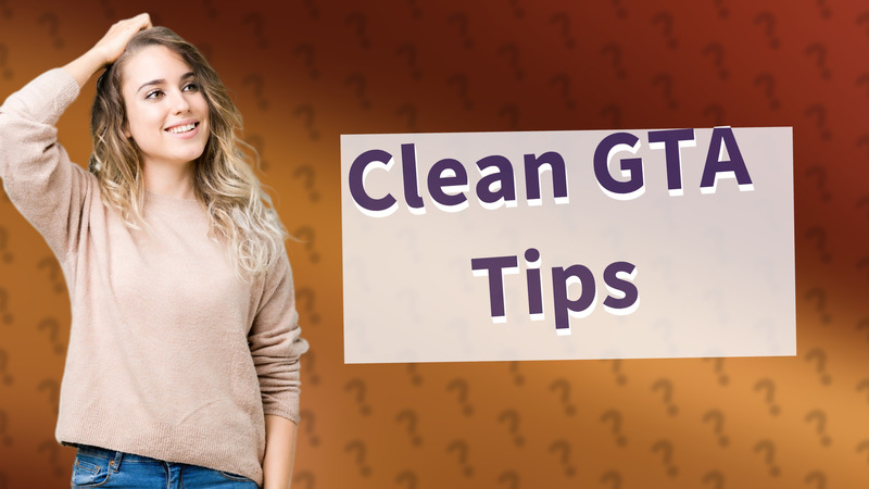 Clean GTA Tips