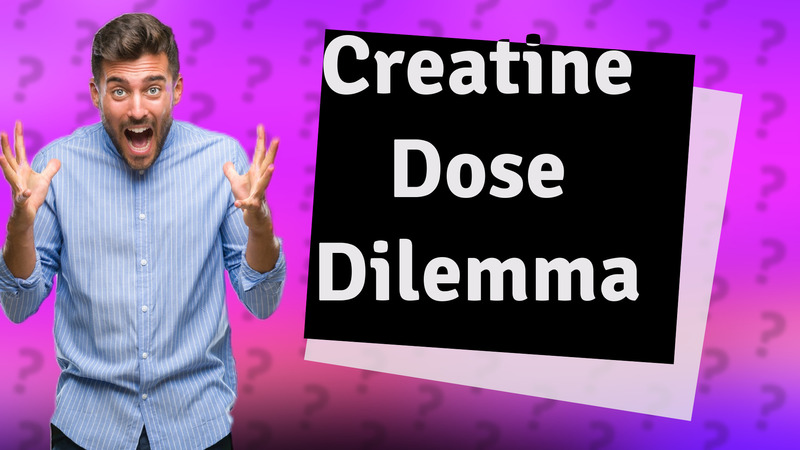 Creatine Dose Dilemma