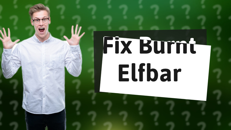 Fix Burnt Elfbar