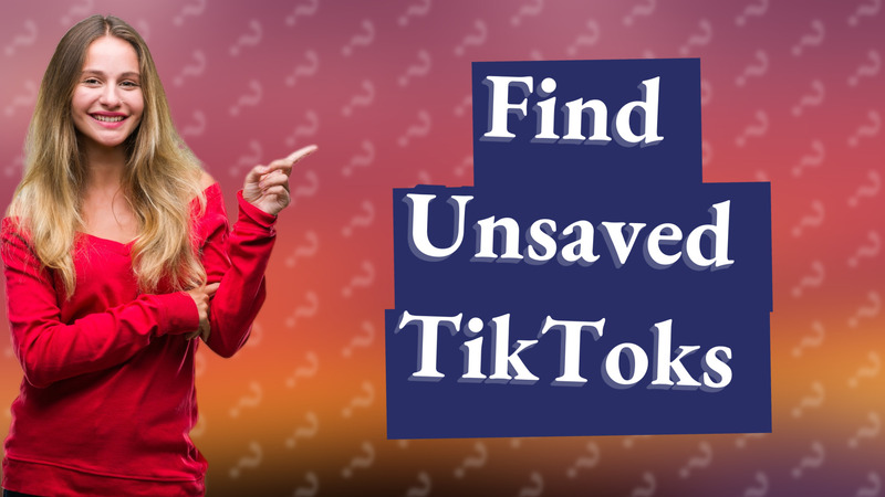 Find Unsaved TikToks
