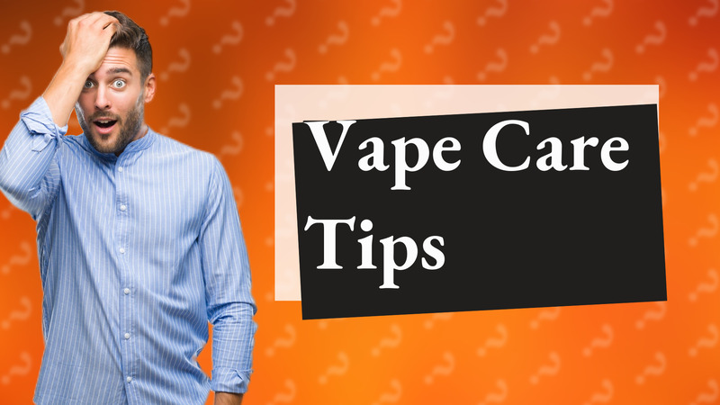 Vape Care Tips