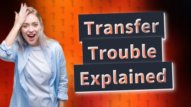 Transfer Trouble Explained