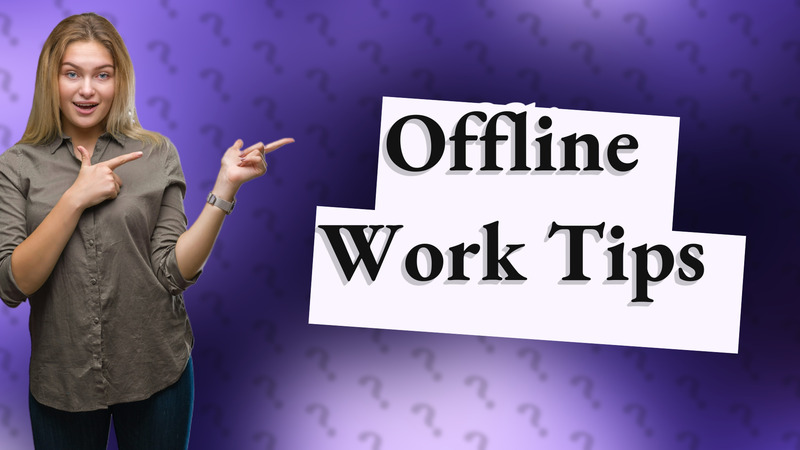 Offline Work Tips